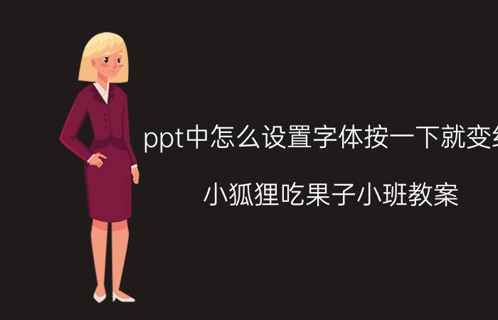 ppt中怎么设置字体按一下就变红 小狐狸吃果子小班教案？